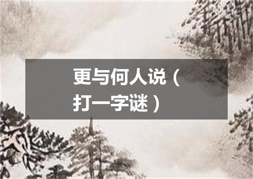 更与何人说（打一字谜）