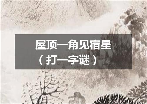 屋顶一角见宿星（打一字谜）