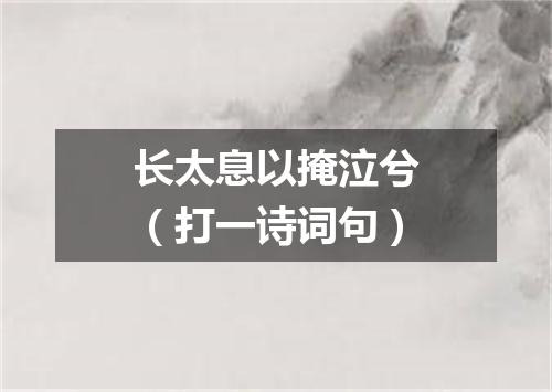 长太息以掩泣兮（打一诗词句）