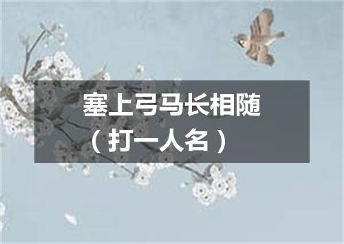 塞上弓马长相随（打一人名）