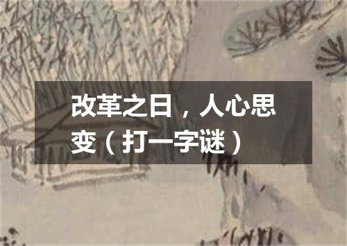 改革之日，人心思变（打一字谜）