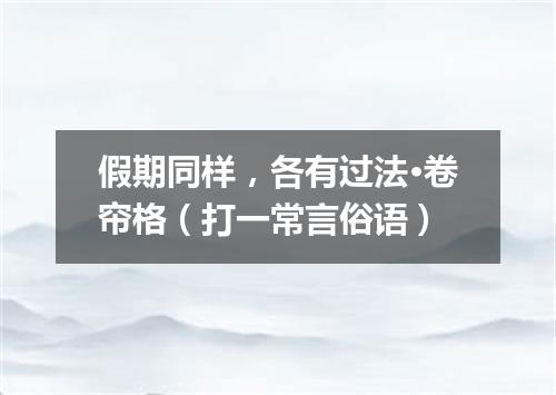 假期同样，各有过法·卷帘格（打一常言俗语）