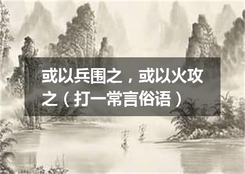 或以兵围之，或以火攻之（打一常言俗语）