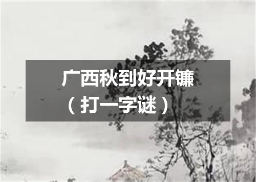 广西秋到好开镰（打一字谜）