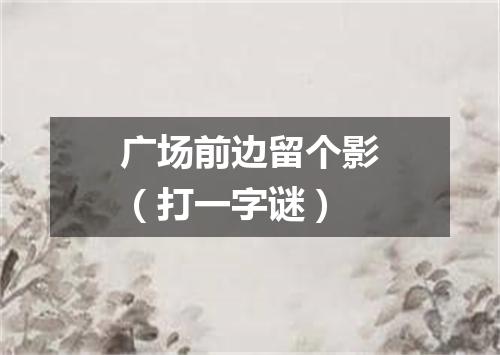 广场前边留个影（打一字谜）