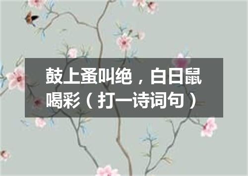 鼓上蚤叫绝，白日鼠喝彩（打一诗词句）