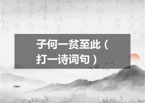 子何一贫至此（打一诗词句）
