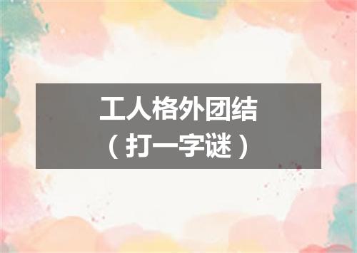 工人格外团结（打一字谜）