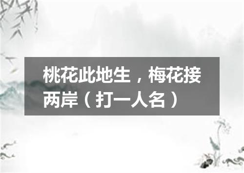 桃花此地生，梅花接两岸（打一人名）