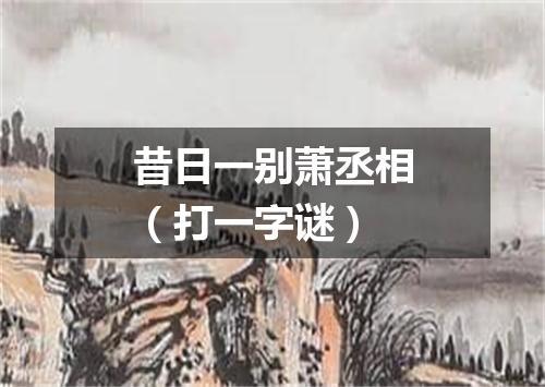 昔日一别萧丞相（打一字谜）