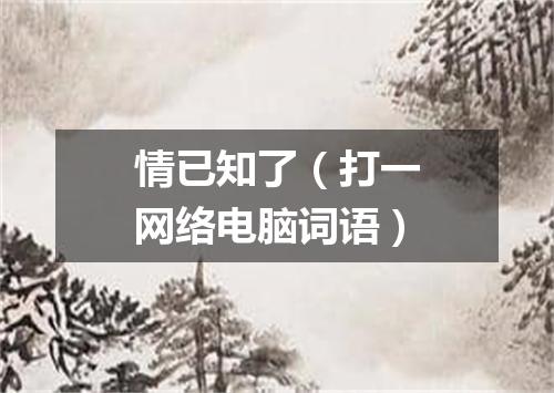 情已知了（打一网络电脑词语）