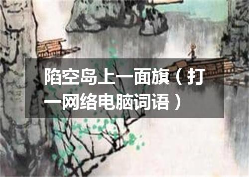 陷空岛上一面旗（打一网络电脑词语）