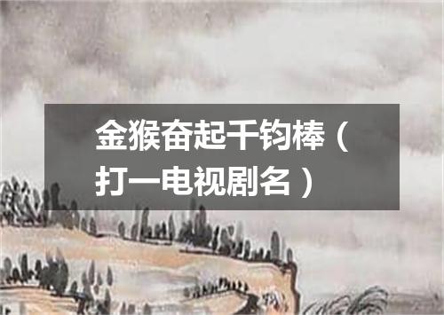 金猴奋起千钧棒（打一电视剧名）