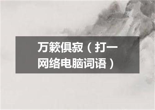 万簌俱寂（打一网络电脑词语）