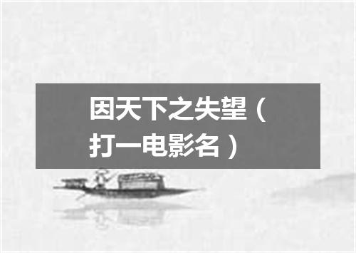 因天下之失望（打一电影名）