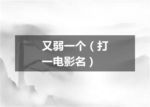 又弱一个（打一电影名）