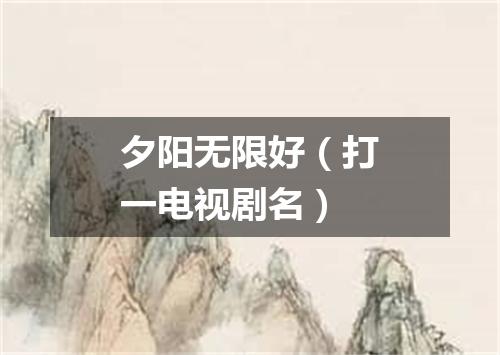 夕阳无限好（打一电视剧名）