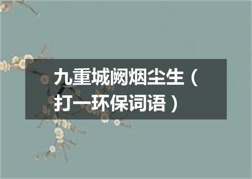九重城阙烟尘生（打一环保词语）