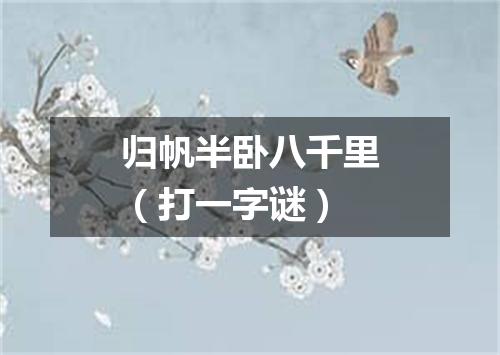 归帆半卧八千里（打一字谜）