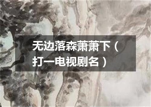 无边落森萧萧下（打一电视剧名）