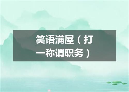 笑语满屋（打一称谓职务）