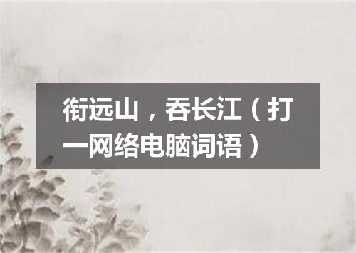 衔远山，吞长江（打一网络电脑词语）