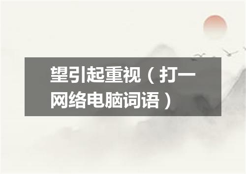 望引起重视（打一网络电脑词语）