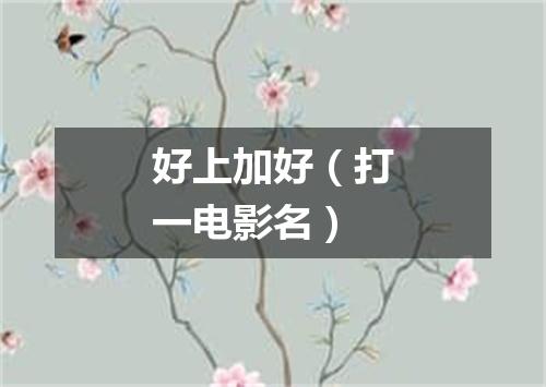 好上加好（打一电影名）