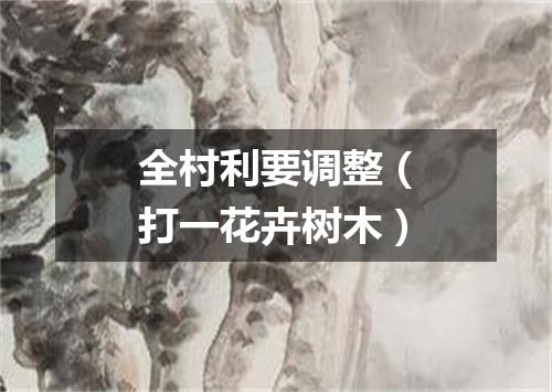 全村利要调整（打一花卉树木）