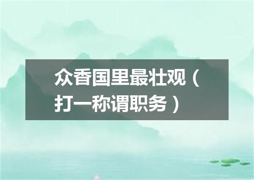 众香国里最壮观（打一称谓职务）