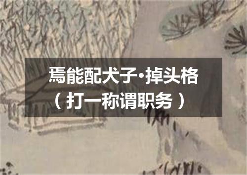 焉能配犬子·掉头格（打一称谓职务）