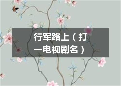行军路上（打一电视剧名）