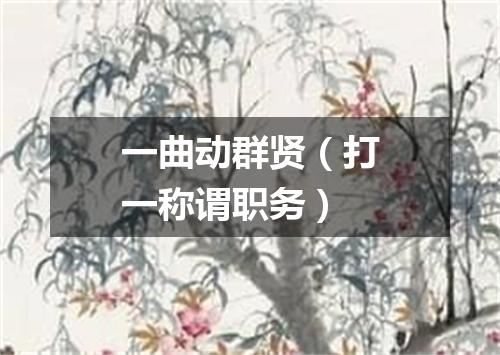 一曲动群贤（打一称谓职务）