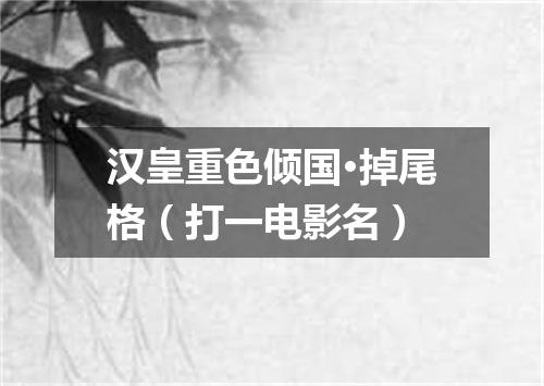 汉皇重色倾国·掉尾格（打一电影名）