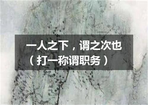 一人之下，谓之次也（打一称谓职务）