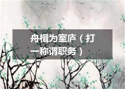 舟楫为室庐（打一称谓职务）