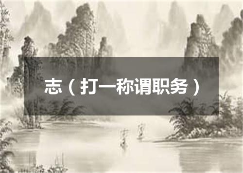 志（打一称谓职务）