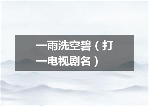 一雨洗空碧（打一电视剧名）