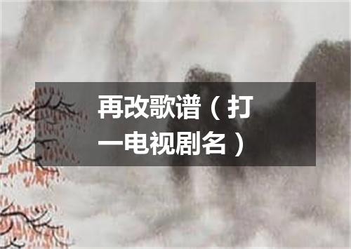 再改歌谱（打一电视剧名）