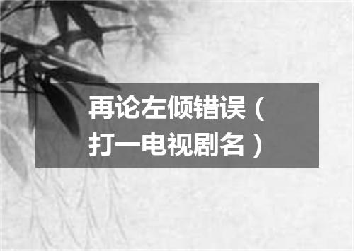 再论左倾错误（打一电视剧名）