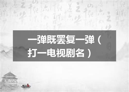 一弹既罢复一弹（打一电视剧名）
