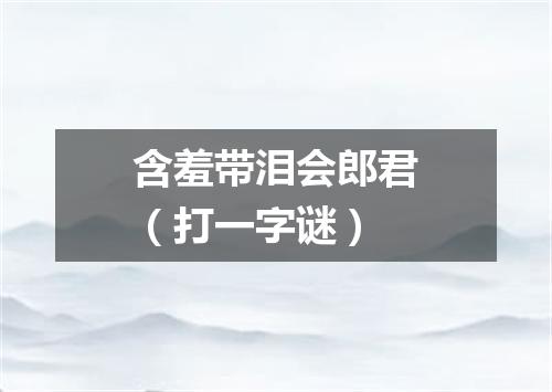 含羞带泪会郎君（打一字谜）