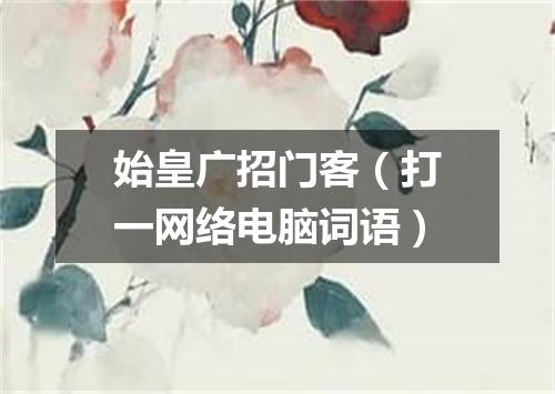 始皇广招门客（打一网络电脑词语）