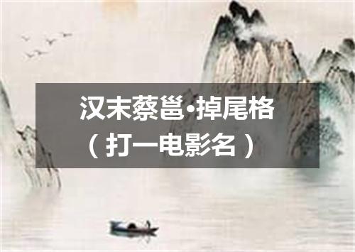 汉末蔡邕·掉尾格（打一电影名）