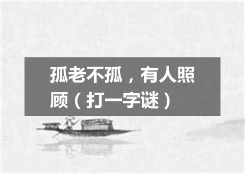 孤老不孤，有人照顾（打一字谜）