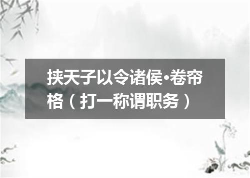 挟天子以令诸侯·卷帘格（打一称谓职务）