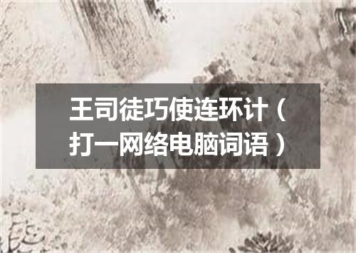 王司徒巧使连环计（打一网络电脑词语）