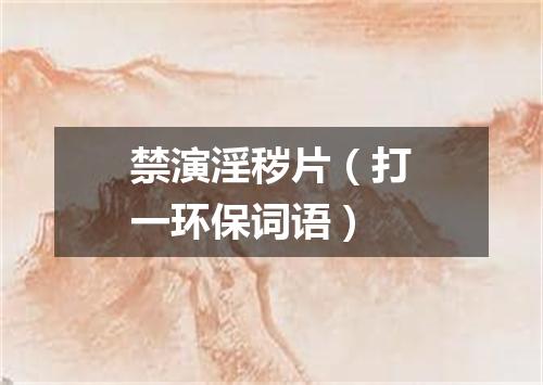 禁演淫秽片（打一环保词语）
