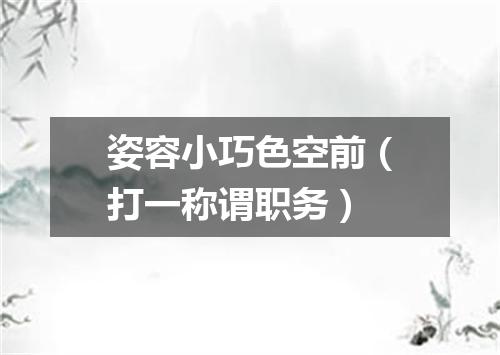 姿容小巧色空前（打一称谓职务）