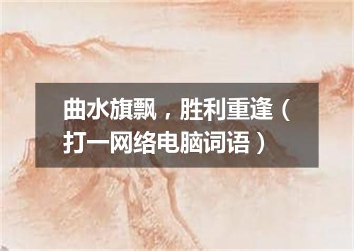曲水旗飘，胜利重逢（打一网络电脑词语）